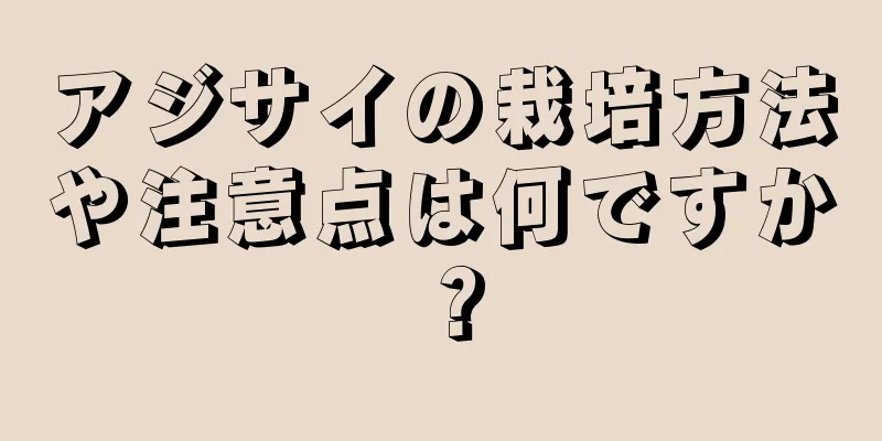 アジサイの栽培方法や注意点は何ですか？