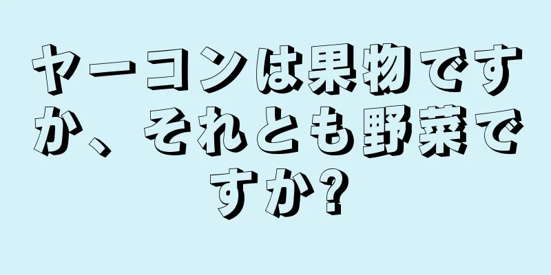 ヤーコンは果物ですか、それとも野菜ですか?