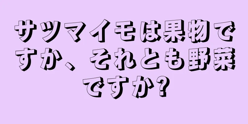 サツマイモは果物ですか、それとも野菜ですか?