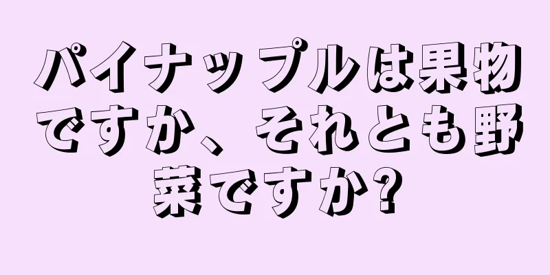 パイナップルは果物ですか、それとも野菜ですか?