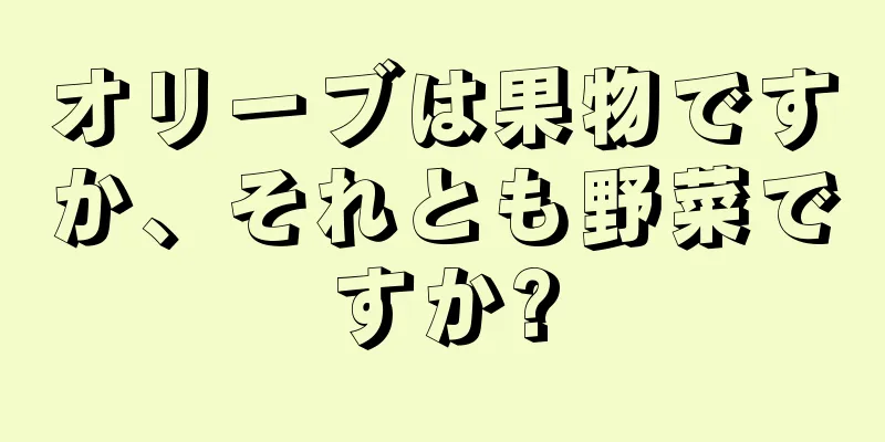 オリーブは果物ですか、それとも野菜ですか?