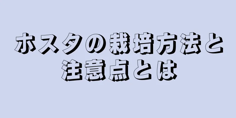 ホスタの栽培方法と注意点とは