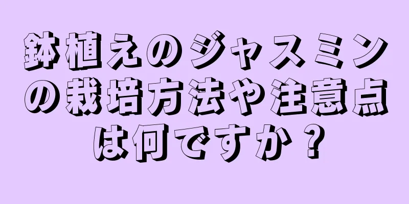 鉢植えのジャスミンの栽培方法や注意点は何ですか？