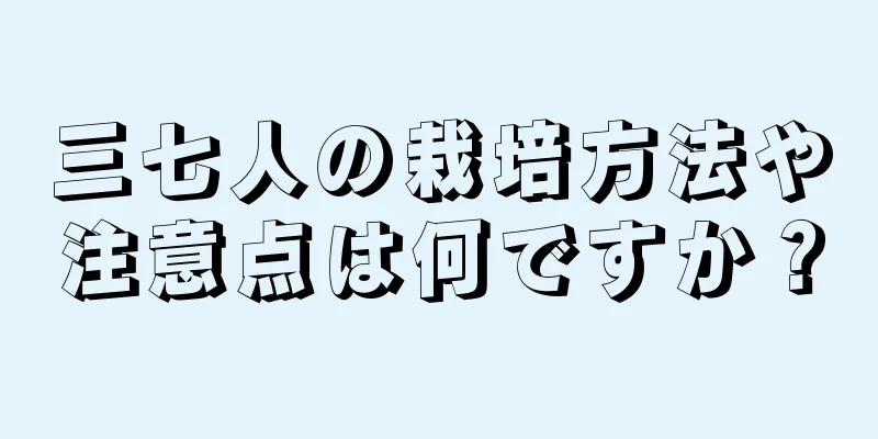 三七人の栽培方法や注意点は何ですか？