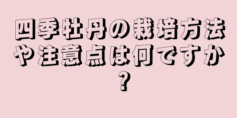 四季牡丹の栽培方法や注意点は何ですか？