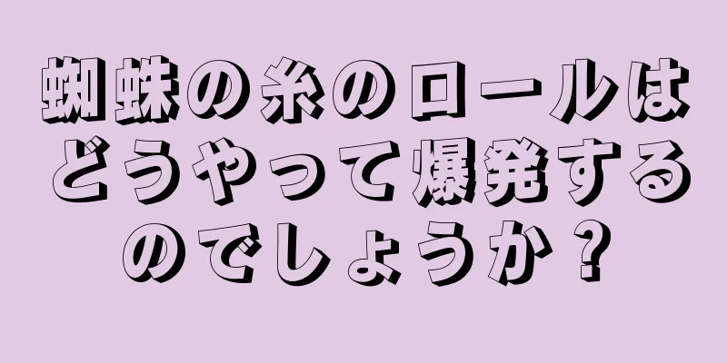 蜘蛛の糸のロールはどうやって爆発するのでしょうか？