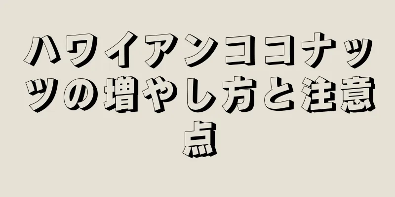 ハワイアンココナッツの増やし方と注意点