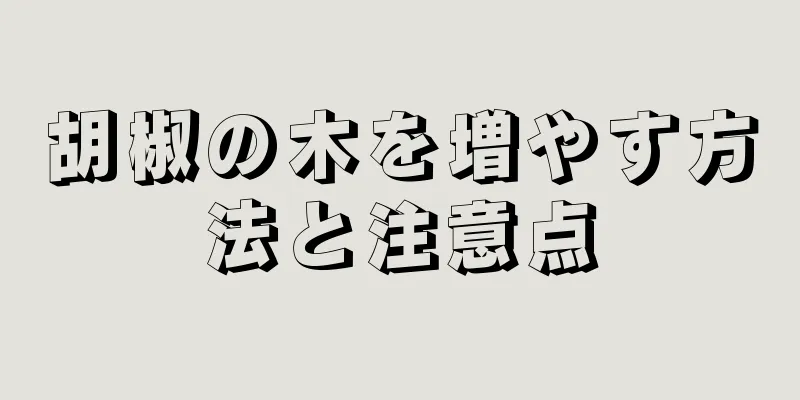 胡椒の木を増やす方法と注意点