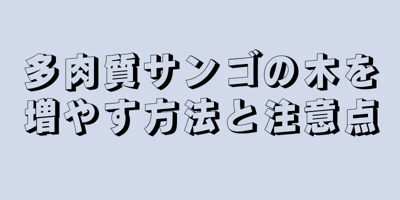 多肉質サンゴの木を増やす方法と注意点