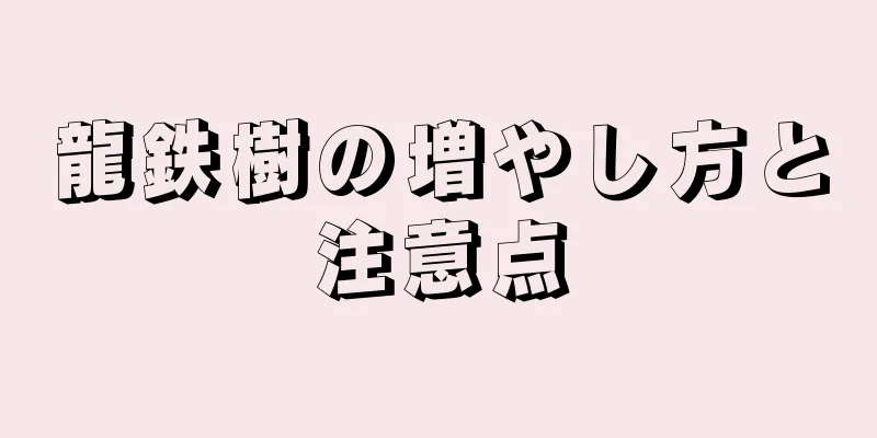 龍鉄樹の増やし方と注意点