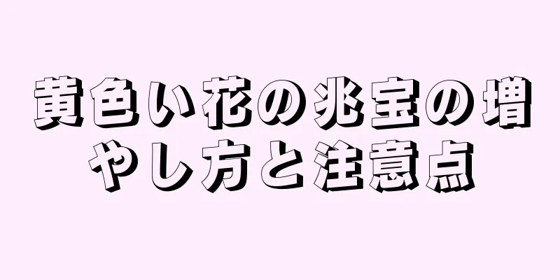 黄色い花の兆宝の増やし方と注意点