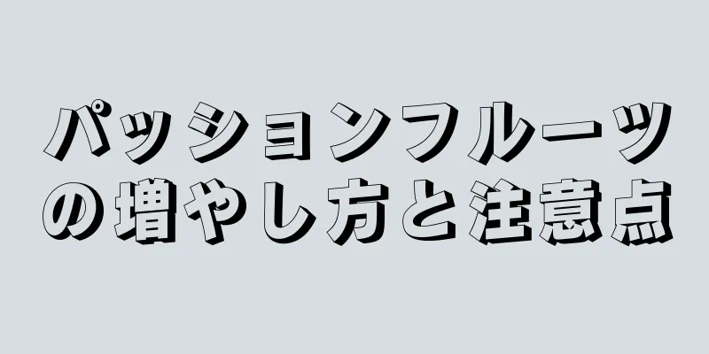 パッションフルーツの増やし方と注意点