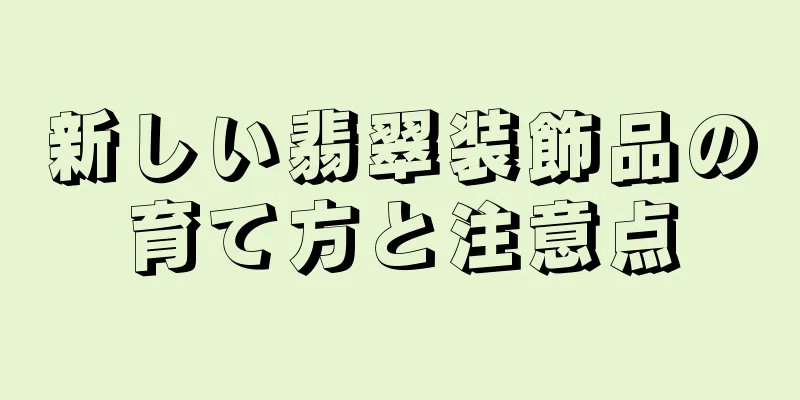 新しい翡翠装飾品の育て方と注意点