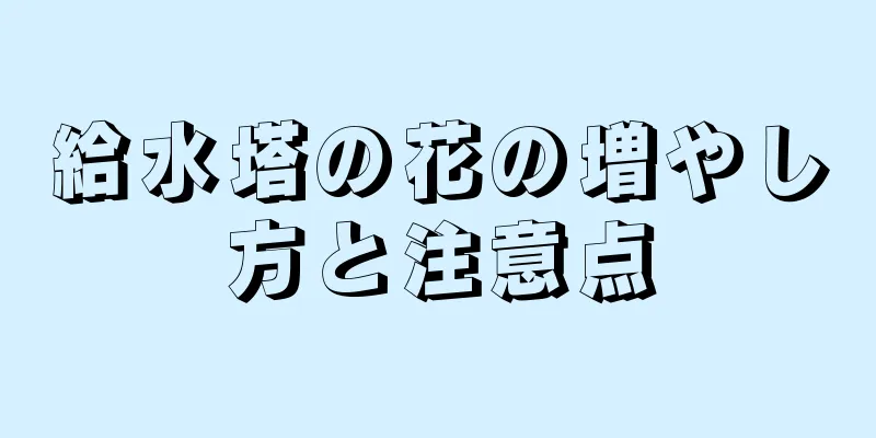 給水塔の花の増やし方と注意点