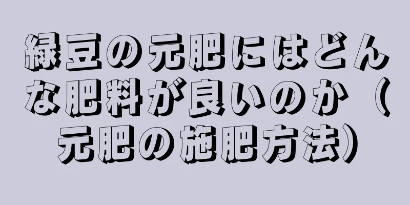 緑豆の元肥にはどんな肥料が良いのか（元肥の施肥方法）