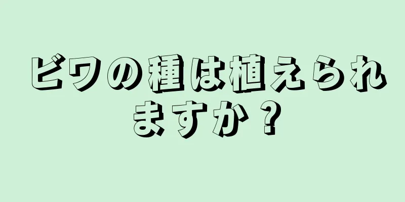 ビワの種は植えられますか？