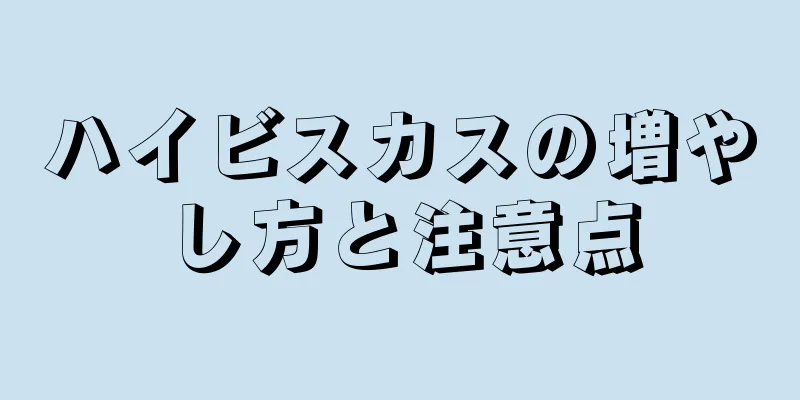ハイビスカスの増やし方と注意点
