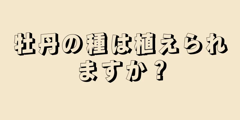 牡丹の種は植えられますか？