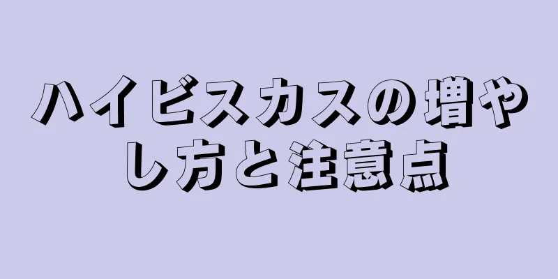 ハイビスカスの増やし方と注意点