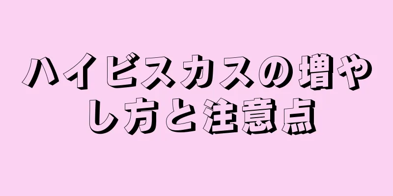 ハイビスカスの増やし方と注意点