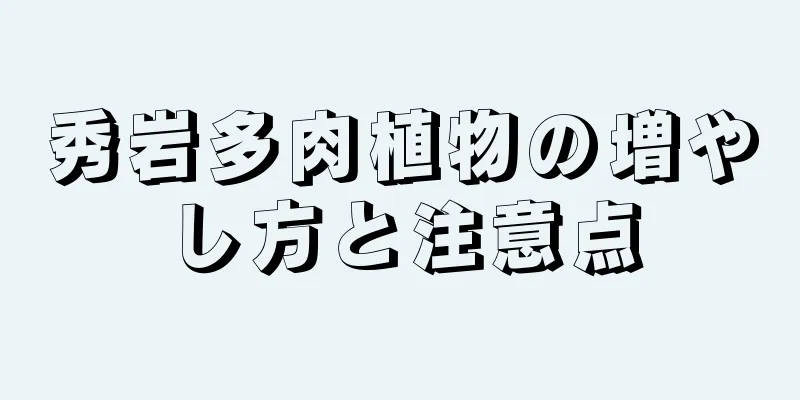 秀岩多肉植物の増やし方と注意点