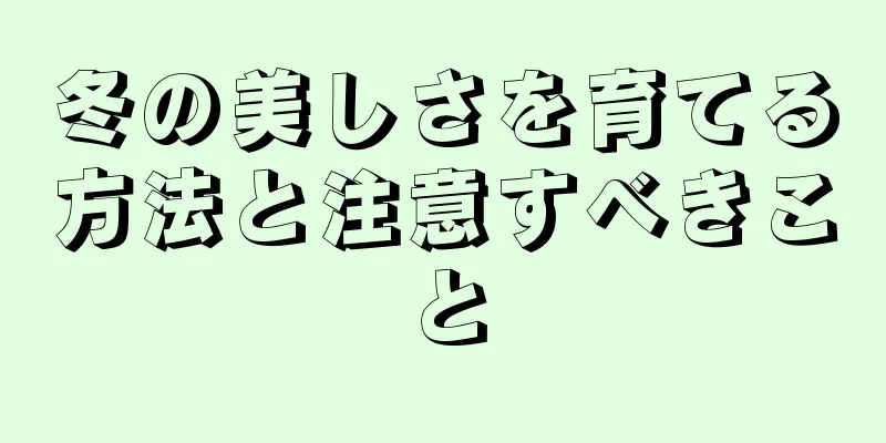 冬の美しさを育てる方法と注意すべきこと