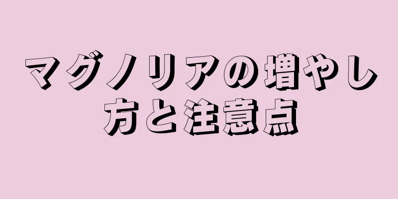マグノリアの増やし方と注意点