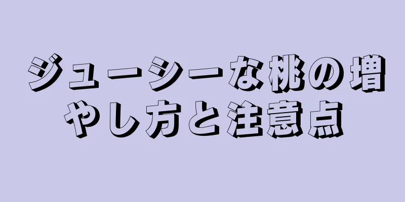 ジューシーな桃の増やし方と注意点