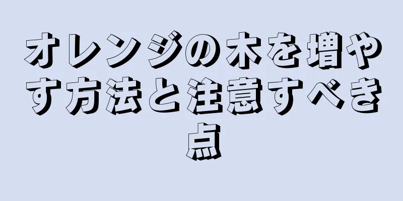 オレンジの木を増やす方法と注意すべき点