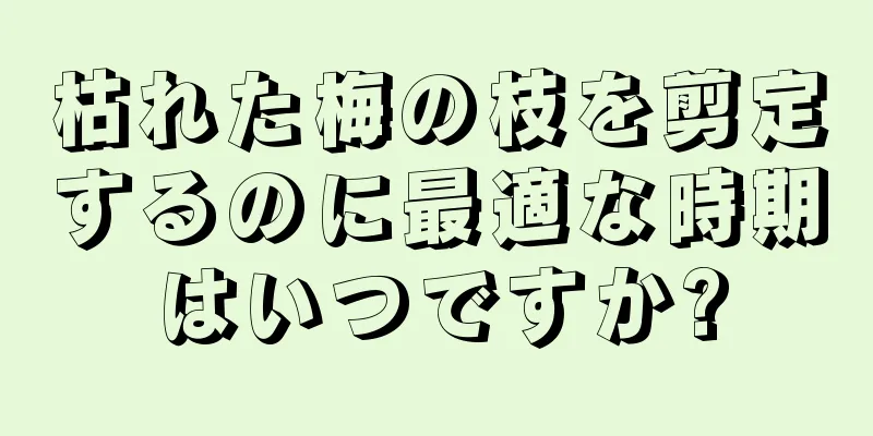 枯れた梅の枝を剪定するのに最適な時期はいつですか?