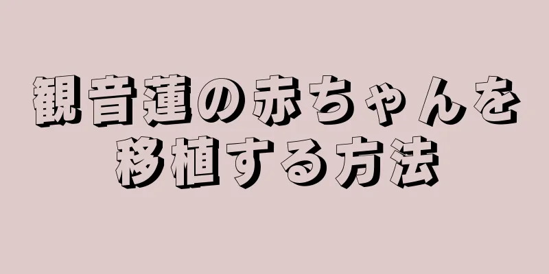 観音蓮の赤ちゃんを移植する方法