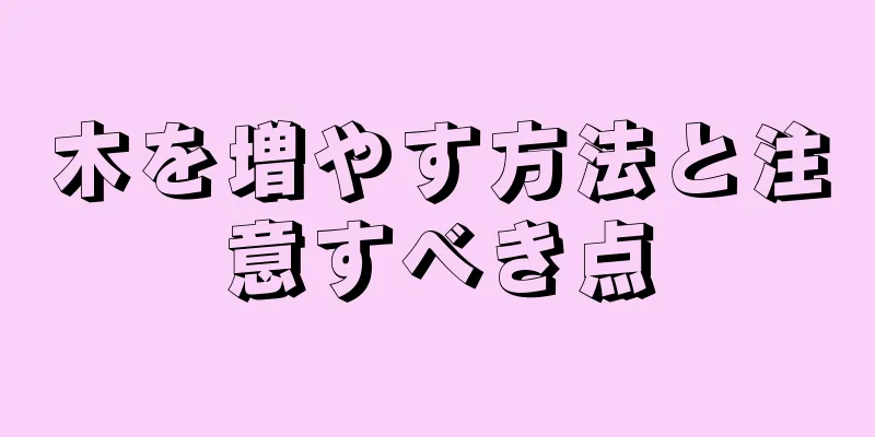 木を増やす方法と注意すべき点