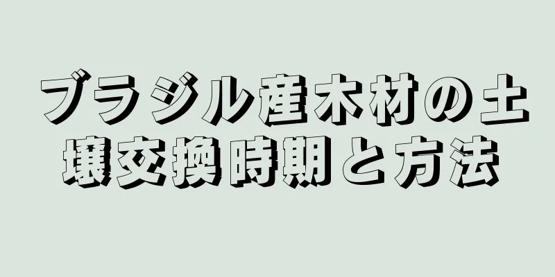 ブラジル産木材の土壌交換時期と方法