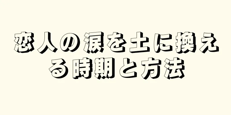 恋人の涙を土に換える時期と方法