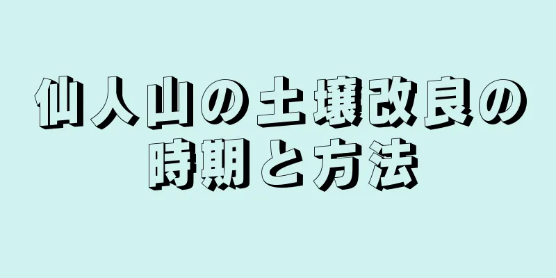 仙人山の土壌改良の時期と方法