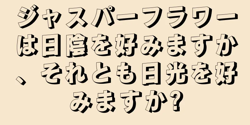 ジャスパーフラワーは日陰を好みますか、それとも日光を好みますか?