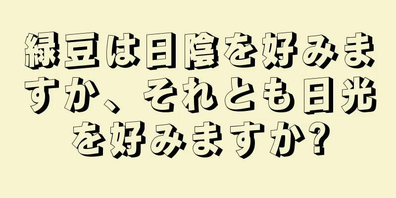 緑豆は日陰を好みますか、それとも日光を好みますか?