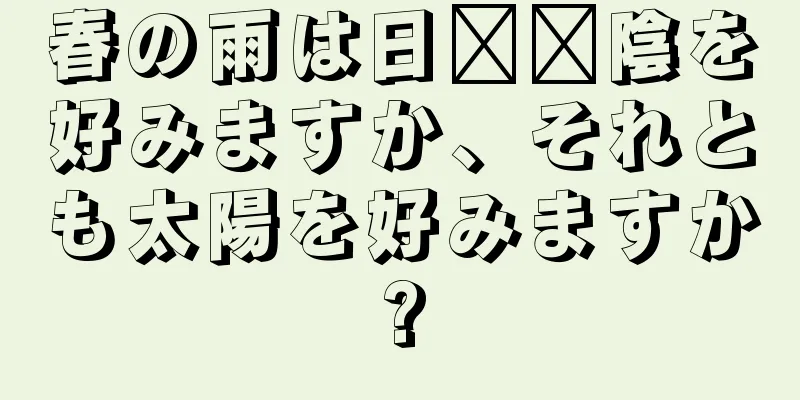 春の雨は日​​陰を好みますか、それとも太陽を好みますか?