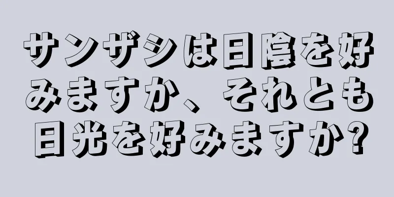 サンザシは日陰を好みますか、それとも日光を好みますか?
