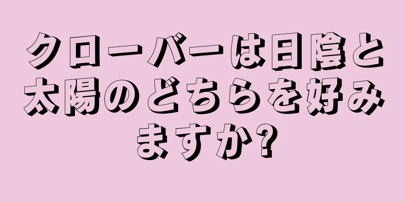 クローバーは日陰と太陽のどちらを好みますか?