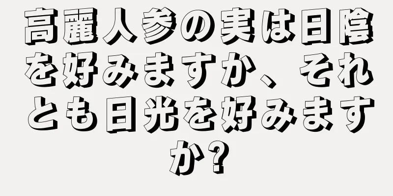 高麗人参の実は日陰を好みますか、それとも日光を好みますか?