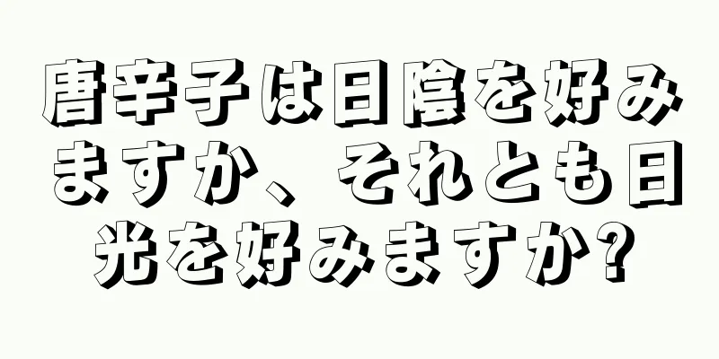 唐辛子は日陰を好みますか、それとも日光を好みますか?