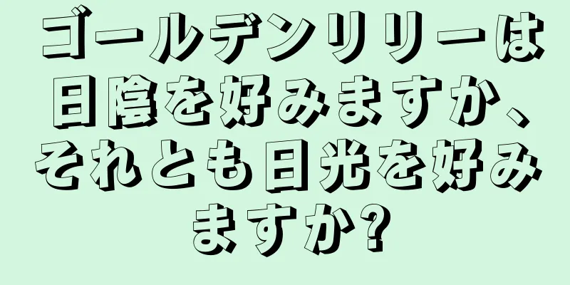 ゴールデンリリーは日陰を好みますか、それとも日光を好みますか?