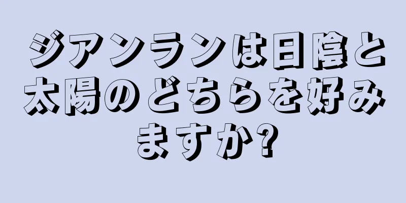 ジアンランは日陰と太陽のどちらを好みますか?