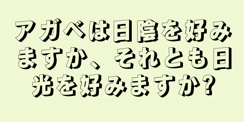 アガベは日陰を好みますか、それとも日光を好みますか?