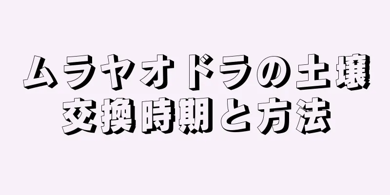 ムラヤオドラの土壌交換時期と方法