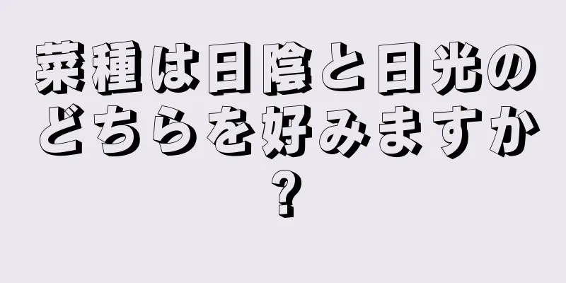 菜種は日陰と日光のどちらを好みますか?
