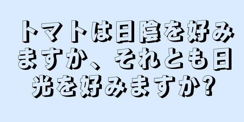 トマトは日陰を好みますか、それとも日光を好みますか?