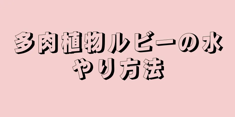 多肉植物ルビーの水やり方法