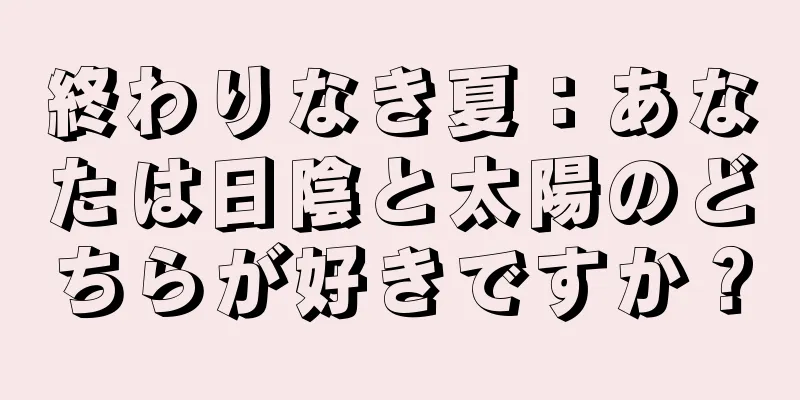 終わりなき夏：あなたは日陰と太陽のどちらが好きですか？